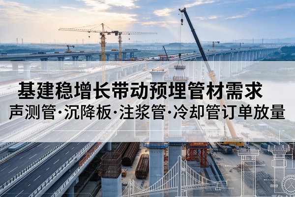 隆子基建稳增长带动预埋监测管材需求，声测管、沉降板、注浆管订单持续放量