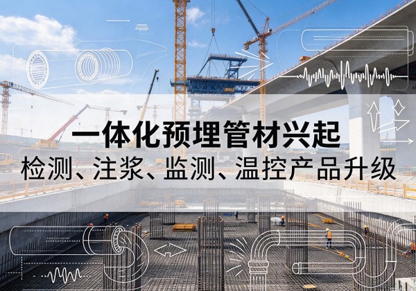 隆子一体化管材产品兴起，声测注浆一体管、多功能预埋管应用增多