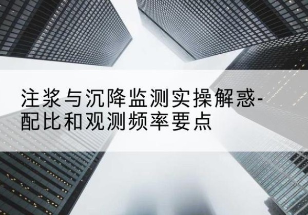 隆子水泥浆配比不当会不会造成注浆管堵管？-注浆与沉降监测实操解惑-配比和观测频率要点